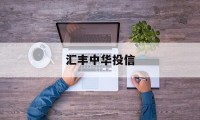 汇丰中华投信(中投汇丰投资管理有限公司)