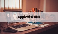 apple游戏退款(apple游戏退款条件)