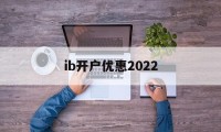 ib开户优惠2022(iban账户在哪个银行开户)