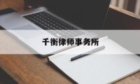 千衡律师事务所(千衡律师事务所官网)