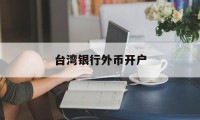 台湾银行外币开户(台湾人银行开户要用什么 新规)