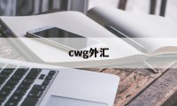 cwg外汇(CWG外汇平台)