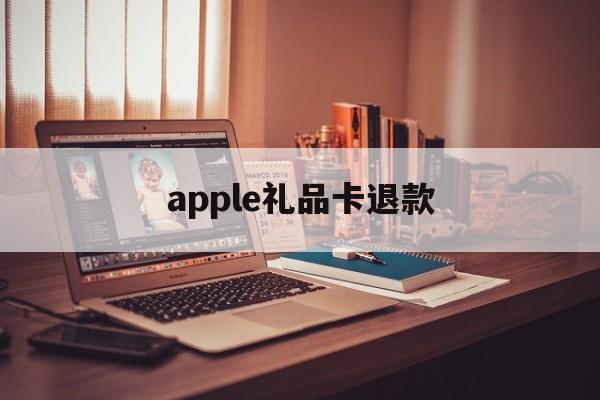 apple礼品卡退款(apple礼品卡退款了会怎么样吗)