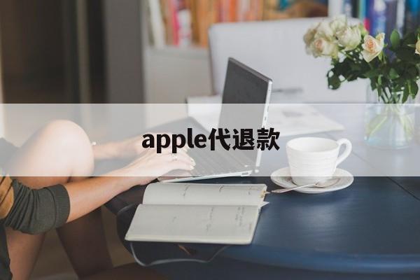 apple代退款(苹果代退款手续费多少)