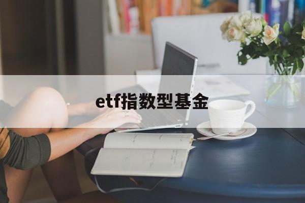 etf指数型基金(etf指数基金好不好)