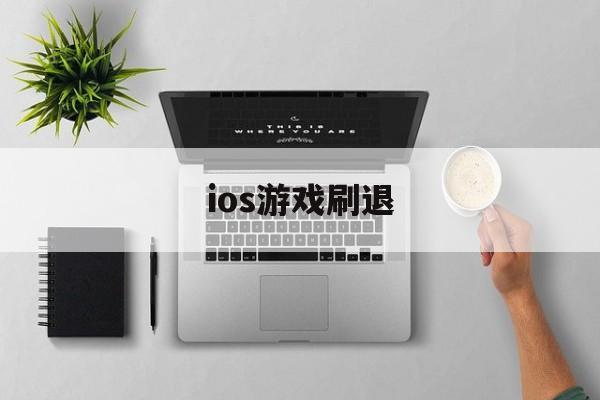 ios游戏刷退(ios游戏退出再进刷新了)